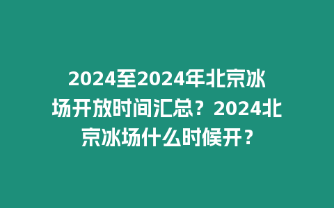 2024至2024年北京冰場開放時間匯總？2024北京冰場什么時候開？