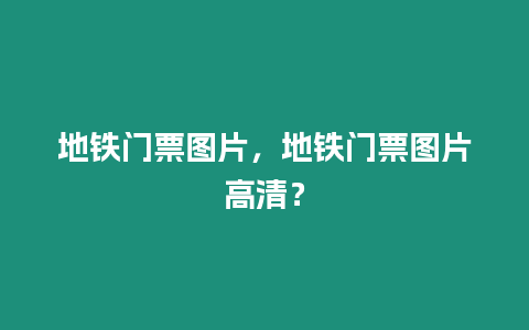 地鐵門票圖片，地鐵門票圖片高清？