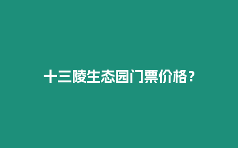 十三陵生態園門票價格？