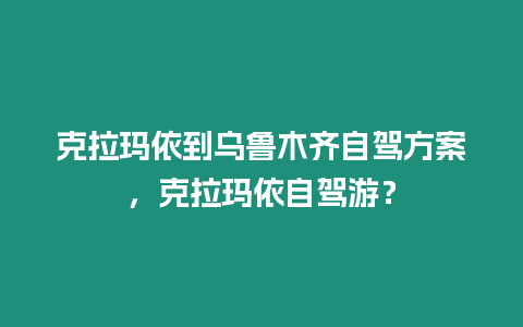 克拉瑪依到烏魯木齊自駕方案，克拉瑪依自駕游？