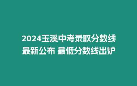 2024玉溪中考錄取分數線最新公布 最低分數線出爐