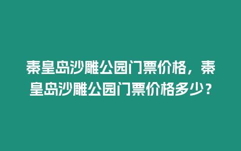 秦皇島沙雕公園門票價(jià)格，秦皇島沙雕公園門票價(jià)格多少？