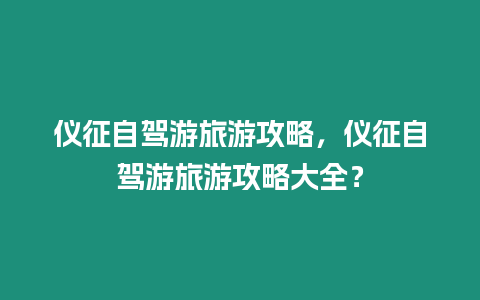 儀征自駕游旅游攻略，儀征自駕游旅游攻略大全？