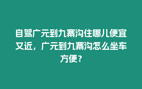 自駕廣元到九寨溝住哪兒便宜又近，廣元到九寨溝怎么坐車方便？