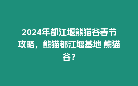 2024年都江堰熊貓谷春節攻略，熊貓都江堰基地 熊貓谷？