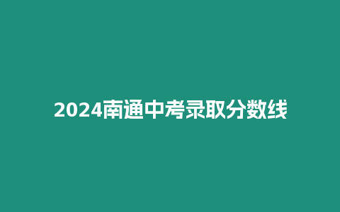 2024南通中考錄取分數線