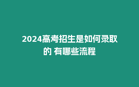 2024高考招生是如何錄取的 有哪些流程