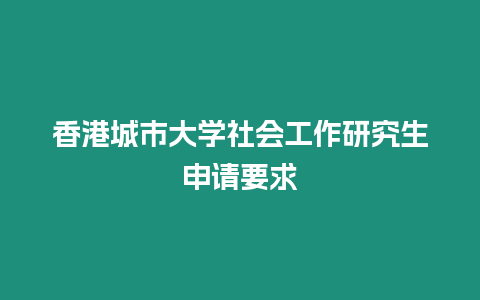 香港城市大學社會工作研究生申請要求