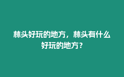 林頭好玩的地方，林頭有什么好玩的地方？