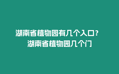 湖南省植物園有幾個入口？ 湖南省植物園幾個門