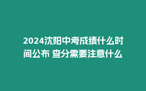 2024沈陽(yáng)中考成績(jī)什么時(shí)間公布 查分需要注意什么