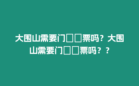 大圍山需要門??票嗎？大圍山需要門??票嗎？？