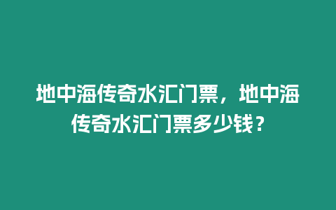 地中海傳奇水匯門票，地中海傳奇水匯門票多少錢？