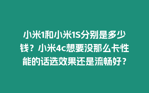 小米1和小米1S分別是多少錢？小米4c想要沒那么卡性能的話選效果還是流暢好？