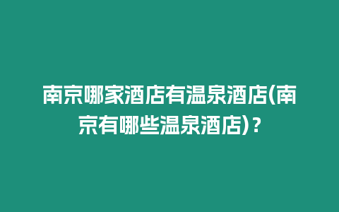 南京哪家酒店有溫泉酒店(南京有哪些溫泉酒店)？