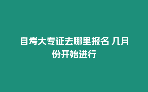 自考大專證去哪里報名 幾月份開始進行