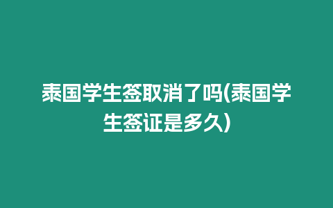 泰國學生簽取消了嗎(泰國學生簽證是多久)