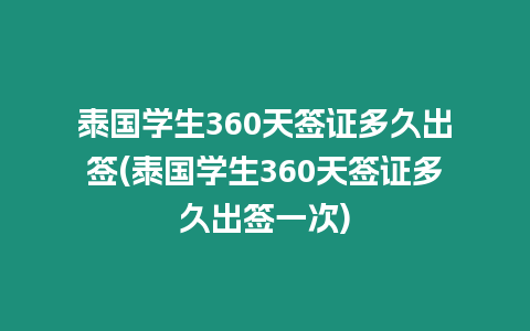 泰國學生360天簽證多久出簽(泰國學生360天簽證多久出簽一次)