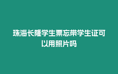 珠海長隆學(xué)生票忘帶學(xué)生證可以用照片嗎