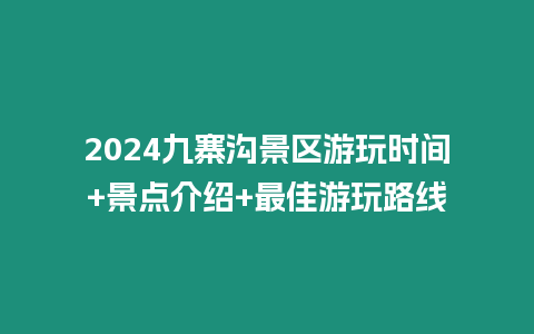 2024九寨溝景區游玩時間+景點介紹+最佳游玩路線