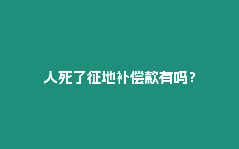 人死了征地補(bǔ)償款有嗎？