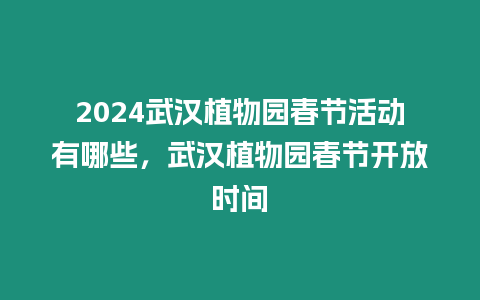 2024武漢植物園春節(jié)活動有哪些，武漢植物園春節(jié)開放時間