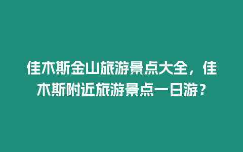 佳木斯金山旅游景點大全，佳木斯附近旅游景點一日游？