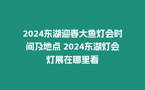 2024東湖迎春大魚燈會時間及地點 2024東湖燈會燈展在哪里看