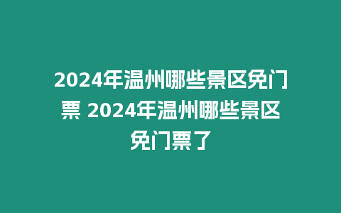 2024年溫州哪些景區免門票 2024年溫州哪些景區免門票了