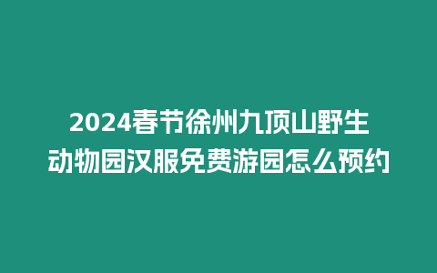 2024春節徐州九頂山野生動物園漢服免費游園怎么預約