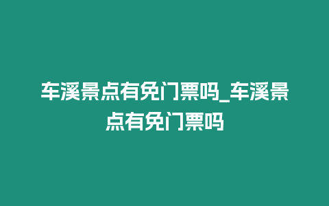 車溪景點(diǎn)有免門票嗎_車溪景點(diǎn)有免門票嗎