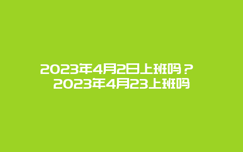 2024年4月2日上班嗎？ 2024年4月23上班嗎