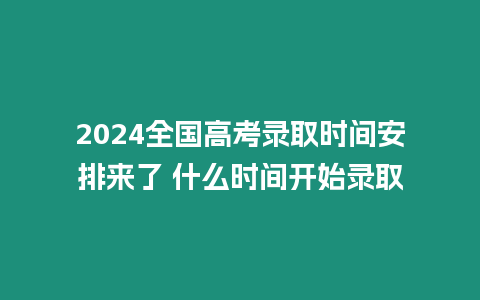 2024全國高考錄取時間安排來了 什么時間開始錄取