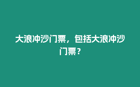 大浪沖沙門票，包括大浪沖沙門票？