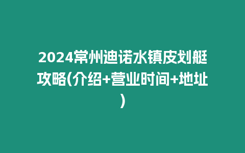 2024常州迪諾水鎮(zhèn)皮劃艇攻略(介紹+營業(yè)時間+地址)