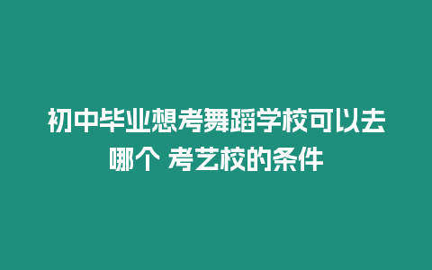 初中畢業(yè)想考舞蹈學(xué)校可以去哪個(gè) 考藝校的條件