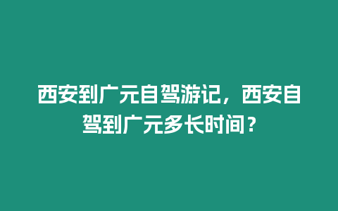 西安到廣元自駕游記，西安自駕到廣元多長時(shí)間？