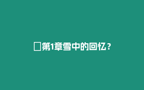 ?第1章雪中的回憶？