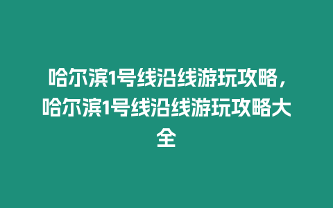 哈爾濱1號線沿線游玩攻略，哈爾濱1號線沿線游玩攻略大全