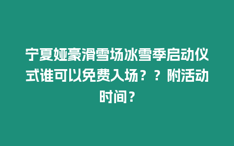 寧夏婭豪滑雪場冰雪季啟動儀式誰可以免費入場？？附活動時間？