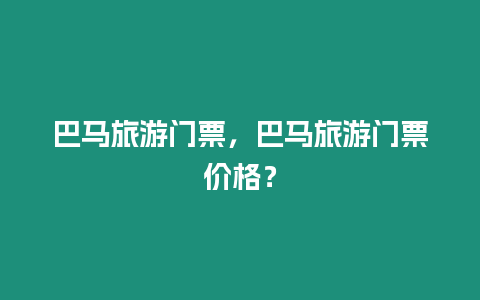 巴馬旅游門票，巴馬旅游門票價格？