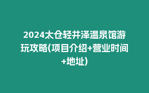 2024太倉輕井澤溫泉館游玩攻略(項目介紹+營業時間+地址)