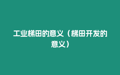 工業(yè)梯田的意義（梯田開發(fā)的意義）