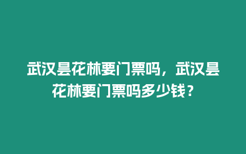 武漢曇花林要門(mén)票嗎，武漢曇花林要門(mén)票嗎多少錢(qián)？