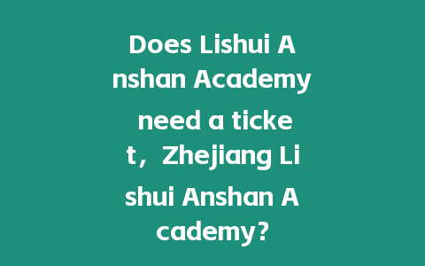 Does Lishui Anshan Academy need a ticket，Zhejiang Lishui Anshan Academy？