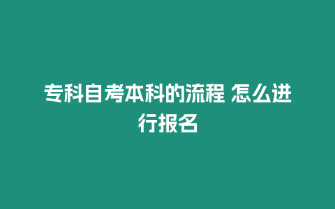 專科自考本科的流程 怎么進(jìn)行報(bào)名