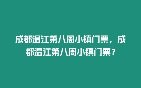 成都溫江第八周小鎮門票，成都溫江第八周小鎮門票？