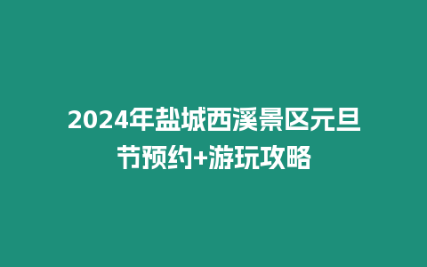 2024年鹽城西溪景區元旦節預約+游玩攻略