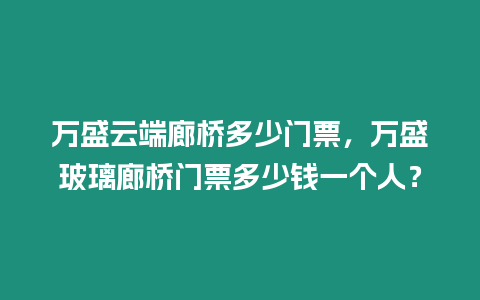 萬(wàn)盛云端廊橋多少門(mén)票，萬(wàn)盛玻璃廊橋門(mén)票多少錢(qián)一個(gè)人？