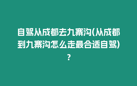 自駕從成都去九寨溝(從成都到九寨溝怎么走最合適自駕)？